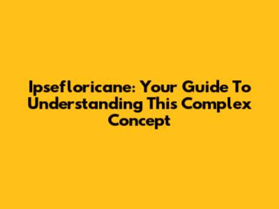 Ipsefloricane: Your Guide To Understanding This Complex Concept