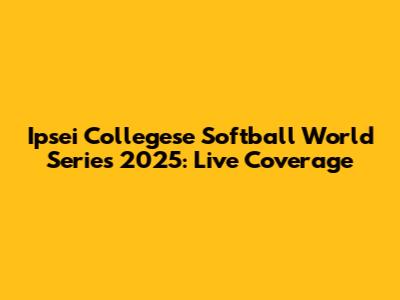 Ipsei Collegese Softball World Series 2025: Live Coverage
