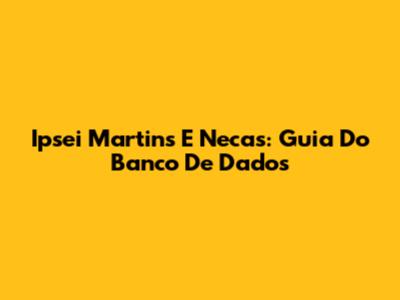 Ipsei Martins E Necas: Guia Do Banco De Dados