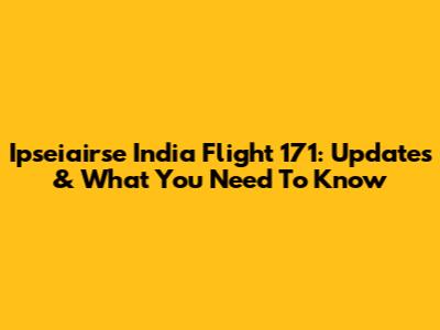 Ipseiairse India Flight 171: Updates & What You Need To Know