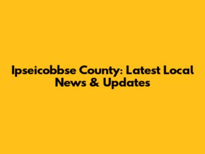 Ipseicobbse County: Latest Local News & Updates