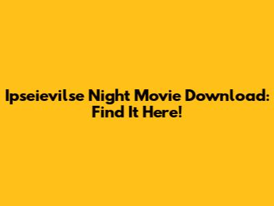 Ipseievilse Night Movie Download: Find It Here!