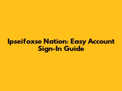 Ipseifoxse Nation: Easy Account Sign-In Guide