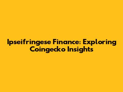 Ipseifringese Finance: Exploring Coingecko Insights