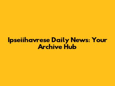 Ipseiihavrese Daily News: Your Archive Hub