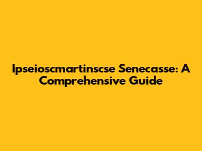 Ipseioscmartinscse Senecasse: A Comprehensive Guide