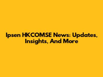 Ipsen HKCOMSE News: Updates, Insights, And More