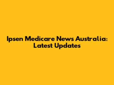 Ipsen Medicare News Australia: Latest Updates
