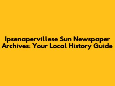 Ipsenapervillese Sun Newspaper Archives: Your Local History Guide