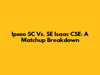 Ipseo SC Vs. SE Isaac CSE: A Matchup Breakdown