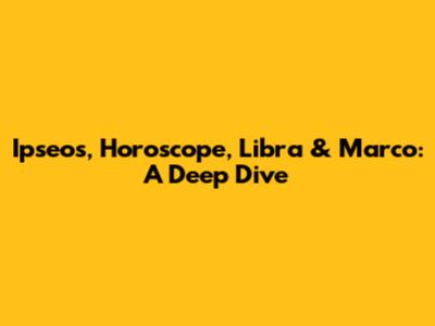 Ipseos, Horoscope, Libra & Marco: A Deep Dive