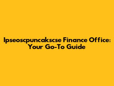 Ipseoscpuncakscse Finance Office: Your Go-To Guide