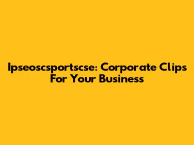 Ipseoscsportscse: Corporate Clips For Your Business