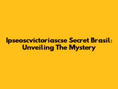 Ipseoscvictoriascse Secret Brasil: Unveiling The Mystery