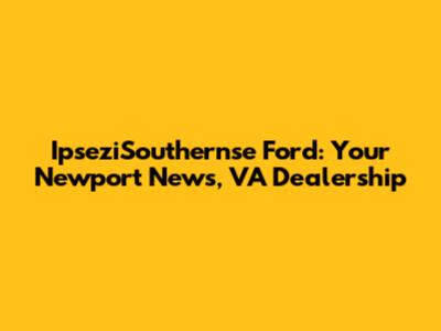 IpseziSouthernse Ford: Your Newport News, VA Dealership