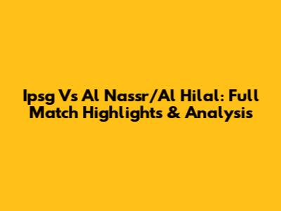 Ipsg Vs Al Nassr/Al Hilal: Full Match Highlights & Analysis