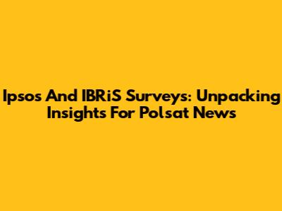 Ipsos And IBRiS Surveys: Unpacking Insights For Polsat News