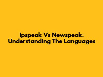 Ipspeak Vs Newspeak: Understanding The Languages