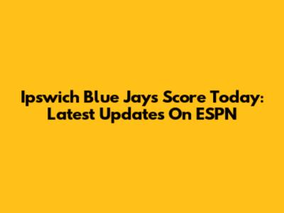 Ipswich Blue Jays Score Today: Latest Updates On ESPN
