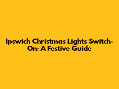 Ipswich Christmas Lights Switch-On: A Festive Guide