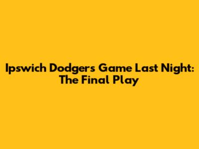 Ipswich Dodgers Game Last Night: The Final Play