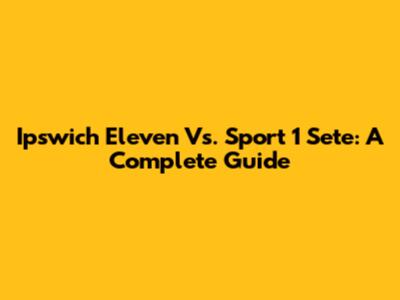 Ipswich Eleven Vs. Sport 1 Sete: A Complete Guide