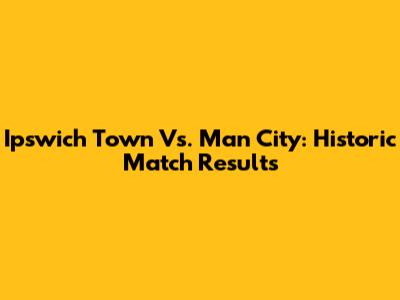 Ipswich Town Vs. Man City: Historic Match Results