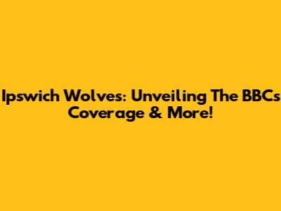Ipswich Wolves: Unveiling The BBC's Coverage & More!