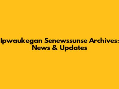 Ipwaukegan Senewssunse Archives: News & Updates