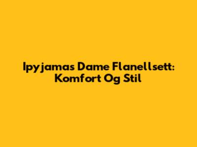Ipyjamas Dame Flanellsett: Komfort Og Stil