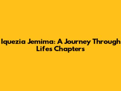 Iquezia Jemima: A Journey Through Life's Chapters