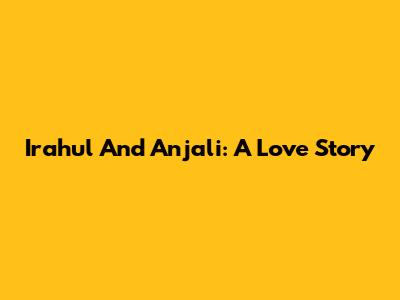 Irahul And Anjali: A Love Story