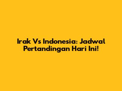 Irak Vs Indonesia: Jadwal Pertandingan Hari Ini!