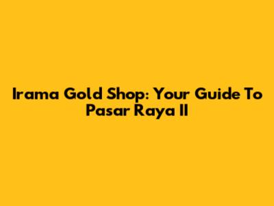 Irama Gold Shop: Your Guide To Pasar Raya II