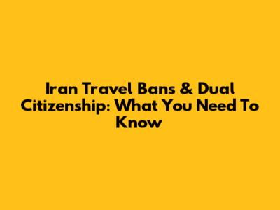 Iran Travel Bans & Dual Citizenship: What You Need To Know