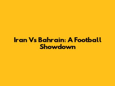 Iran Vs Bahrain: A Football Showdown