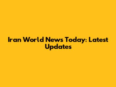 Iran World News Today: Latest Updates