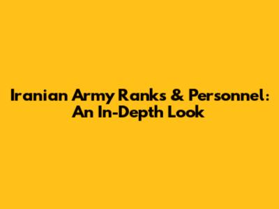 Iranian Army Ranks & Personnel: An In-Depth Look