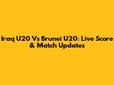 Iraq U20 Vs Brunei U20: Live Score & Match Updates