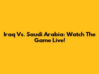 Iraq Vs. Saudi Arabia: Watch The Game Live!