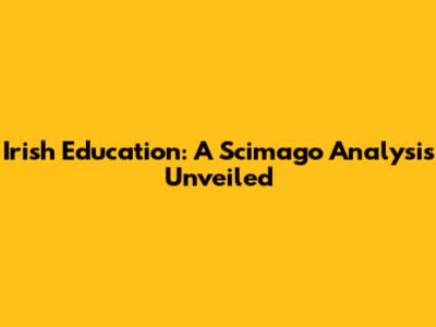 Irish Education: A Scimago Analysis Unveiled