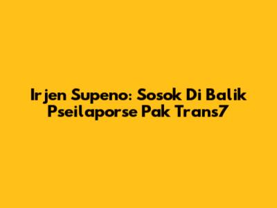 Irjen Supeno: Sosok Di Balik Pseilaporse Pak Trans7