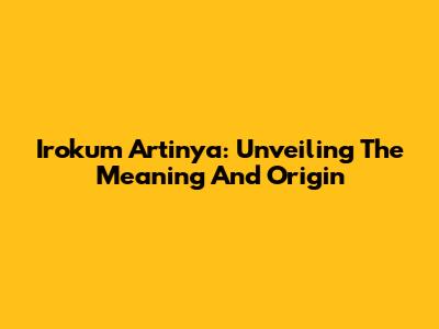 Irokum Artinya: Unveiling The Meaning And Origin