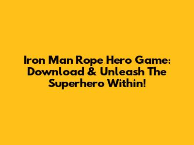 Iron Man Rope Hero Game: Download & Unleash The Superhero Within!