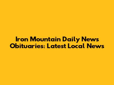 Iron Mountain Daily News Obituaries: Latest Local News
