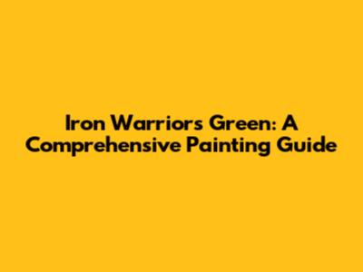 Iron Warriors Green: A Comprehensive Painting Guide