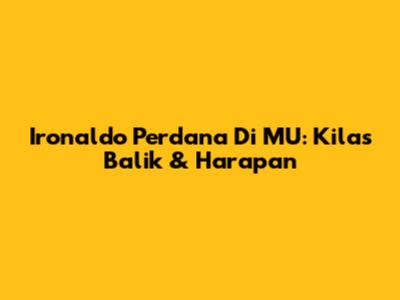 Ironaldo Perdana Di MU: Kilas Balik & Harapan