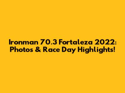 Ironman 70.3 Fortaleza 2022: Photos & Race Day Highlights!