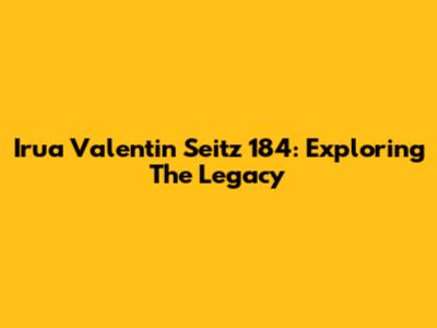 Irua Valentin Seitz 184: Exploring The Legacy