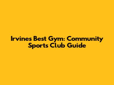 Irvine's Best Gym: Community Sports Club Guide